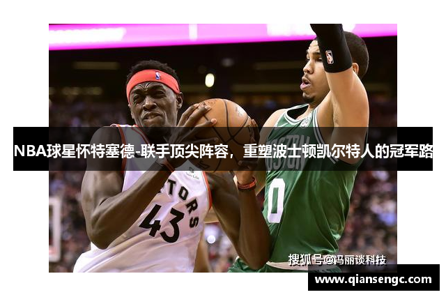 NBA球星怀特塞德-联手顶尖阵容，重塑波士顿凯尔特人的冠军路