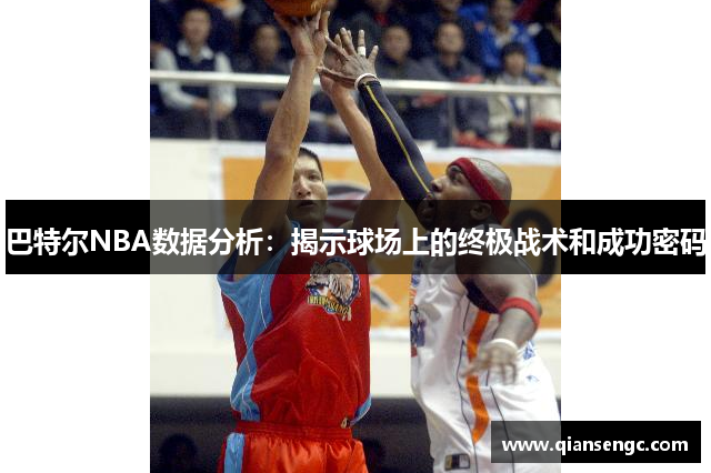 巴特尔NBA数据分析：揭示球场上的终极战术和成功密码