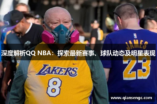 深度解析QQ NBA：探索最新赛事、球队动态及明星表现