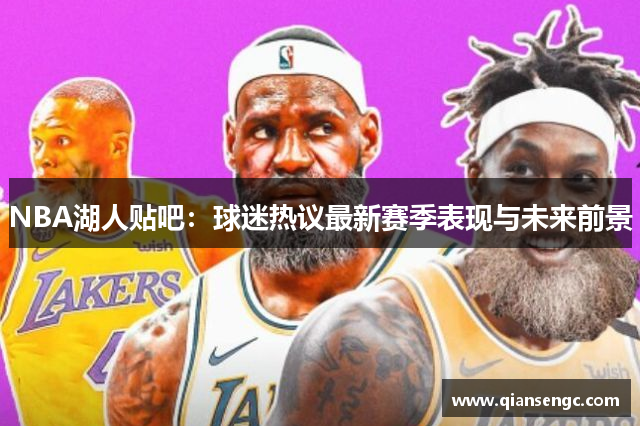 NBA湖人贴吧：球迷热议最新赛季表现与未来前景