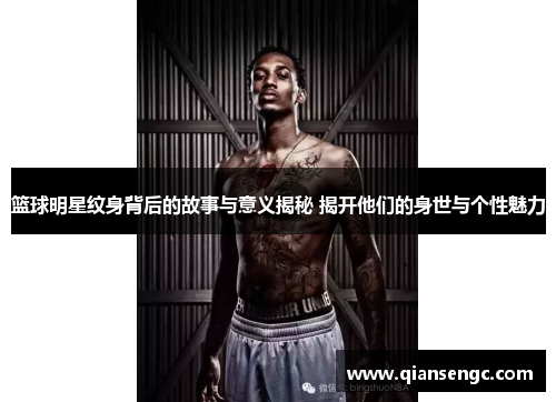 篮球明星纹身背后的故事与意义揭秘 揭开他们的身世与个性魅力