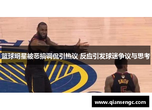 篮球明星被恶搞调侃引热议 反应引发球迷争议与思考